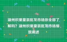 湖州织里童装批发市场你全部了解吗？湖州织里童装批发市场细致阐述