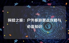 探险之旅：户外旅游景点攻略与必备知识