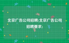 北京广告公司招聘(北京广告公司招聘要求)