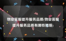 物业客服提升服务品质(物业客服提升服务品质有哪些措施)