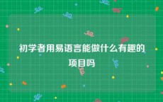 初学者用易语言能做什么有趣的项目吗