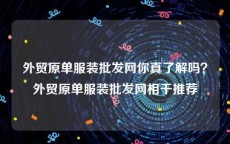 外贸原单服装批发网你真了解吗？外贸原单服装批发网相干推荐