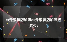 20元服装店加盟(20元服装店加盟费多少)
