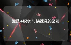 漂洗+脱水 与快速洗的区别
