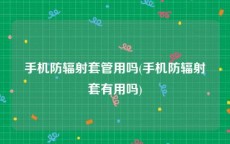 手机防辐射套管用吗(手机防辐射套有用吗)
