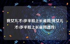 我女儿才4岁半脸上长雀斑(我女儿才4岁半脸上长雀斑遗传)
