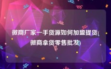 微商厂家一手货源如何加盟提货(微商拿货零售批发)