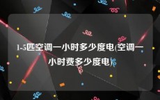1-5匹空调一小时多少度电(空调一小时费多少度电)