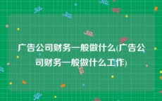 广告公司财务一般做什么(广告公司财务一般做什么工作)