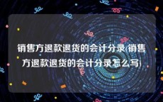 销售方退款退货的会计分录(销售方退款退货的会计分录怎么写)