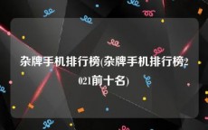 杂牌手机排行榜(杂牌手机排行榜2021前十名)