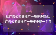 让广告公司做推广一般多少钱(让广告公司做推广一般多少钱一个月)