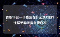 连指手套一手货源在什么地方找？连指手套零售拿货商家