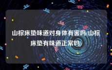 山棕床垫味道对身体有害吗(山棕床垫有味道正常吗)