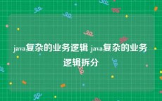 java复杂的业务逻辑 java复杂的业务逻辑拆分