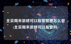 北京周末装修可以报警警察怎么管(北京周末装修可以报警吗)