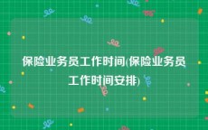 保险业务员工作时间(保险业务员工作时间安排)