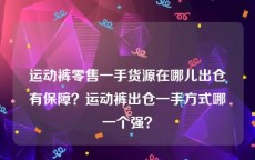 运动裤零售一手货源在哪儿出仓有保障？运动裤出仓一手方式哪一个强？
