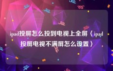 ipad投屏怎么投到电视上全屏〈ipad投屏电视不满屏怎么设置〉