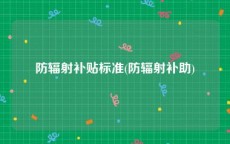 防辐射补贴标准(防辐射补助)