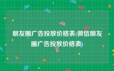 朋友圈广告投放价格表(微信朋友圈广告投放价格表)