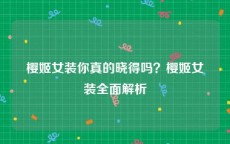 樱姬女装你真的晓得吗？樱姬女装全面解析