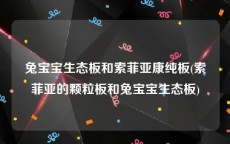 兔宝宝生态板和索菲亚康纯板(索菲亚的颗粒板和兔宝宝生态板)