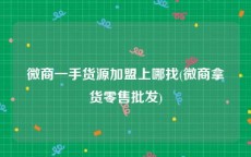 微商一手货源加盟上哪找(微商拿货零售批发)