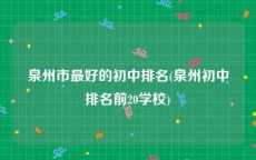 泉州市最好的初中排名(泉州初中排名前20学校)