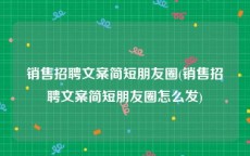 销售招聘文案简短朋友圈(销售招聘文案简短朋友圈怎么发)