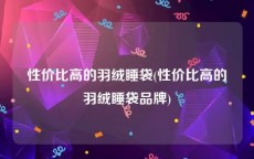 性价比高的羽绒睡袋(性价比高的羽绒睡袋品牌)