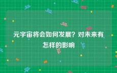 元宇宙将会如何发展？对未来有怎样的影响