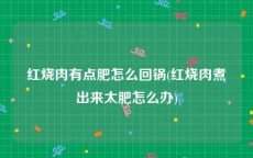 红烧肉有点肥怎么回锅(红烧肉煮出来太肥怎么办)