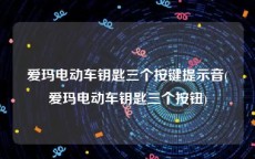 爱玛电动车钥匙三个按键提示音(爱玛电动车钥匙三个按钮)