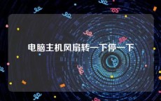 电脑主机风扇转一下停一下