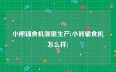 小熊辅食机哪里生产(小熊辅食机怎么样)