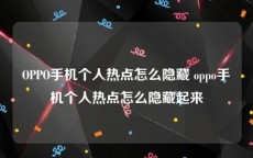 OPPO手机个人热点怎么隐藏 oppo手机个人热点怎么隐藏起来