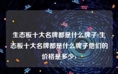 生态板十大名牌都是什么牌子(生态板十大名牌都是什么牌子他们的价格是多少)