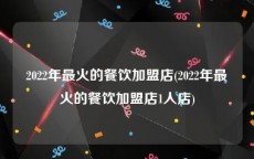 2022年最火的餐饮加盟店(2022年最火的餐饮加盟店1人店)