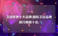 卫浴世界十大品牌(国际卫浴品牌排行榜前十名)