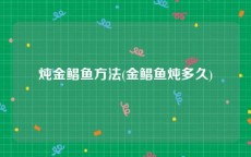 炖金鲳鱼方法(金鲳鱼炖多久)
