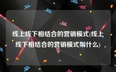 线上线下相结合的营销模式(线上线下相结合的营销模式叫什么)