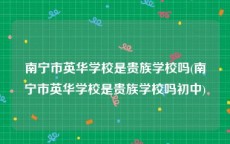 南宁市英华学校是贵族学校吗(南宁市英华学校是贵族学校吗初中)