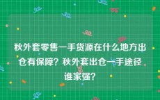 秋外套零售一手货源在什么地方出仓有保障？秋外套出仓一手途径谁家强？