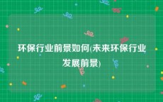 环保行业前景如何(未来环保行业发展前景)