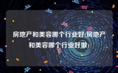 房地产和美容哪个行业好(房地产和美容哪个行业好做)