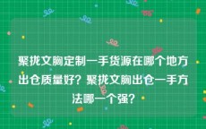 聚拢文胸定制一手货源在哪个地方出仓质量好？聚拢文胸出仓一手方法哪一个强？