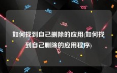 如何找到自己删除的应用(如何找到自己删除的应用程序)