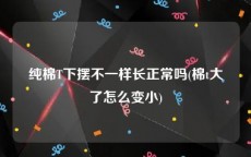 纯棉T下摆不一样长正常吗(棉t大了怎么变小)