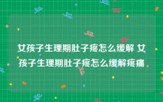 女孩子生理期肚子疼怎么缓解 女孩子生理期肚子疼怎么缓解疼痛